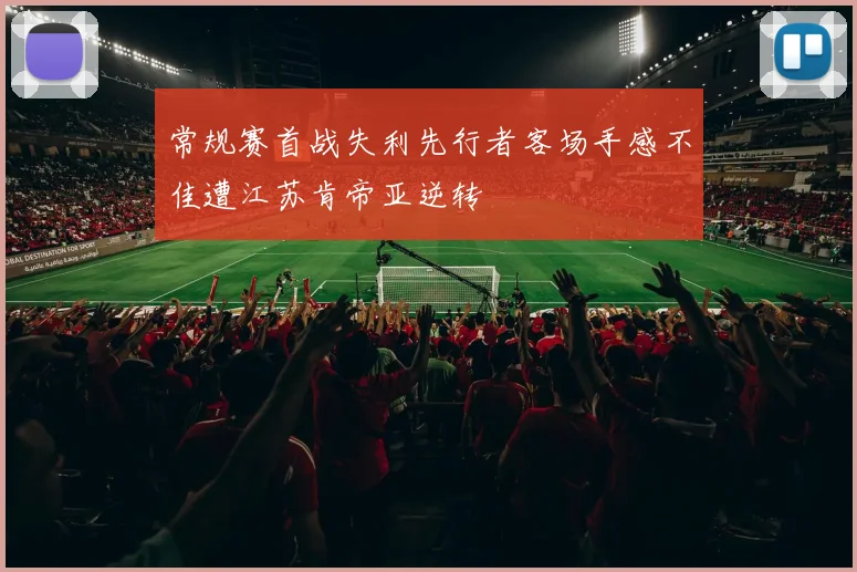 常规赛首战失利先行者客场手感不佳遭江苏肯帝亚逆转