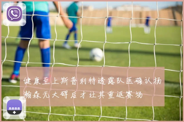 健康至上斯普利特透露队医确认杨瀚森无大碍后才让其重返赛场