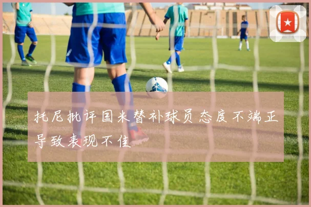 托尼批评国米替补球员态度不端正导致表现不佳