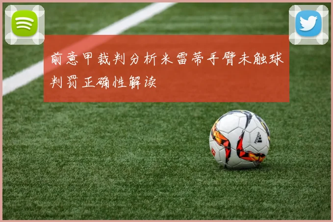 前意甲裁判分析米雷蒂手臂未触球判罚正确性解读