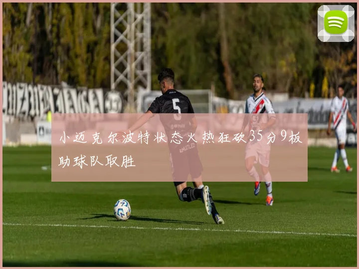 小迈克尔波特状态火热狂砍35分9板助球队取胜
