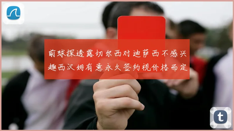 前球探透露切尔西对迪萨西不感兴趣西汉姆有意永久签约视价格而定