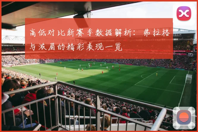 高低对比新赛季数据解析：弗拉格与浓眉的精彩表现一览