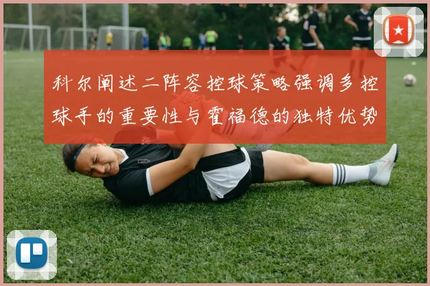 科尔阐述二阵容控球策略强调多控球手的重要性与霍福德的独特优势