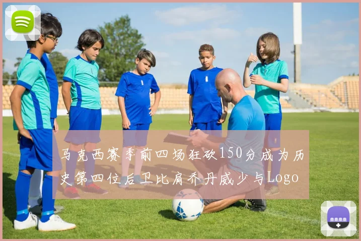 马克西赛季前四场狂砍150分成为历史第四位后卫比肩乔丹威少与Logo男