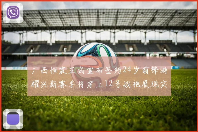 广西恒宸正式宣布签约24岁前锋游耀兴新赛季将穿上12号战袍展现实力