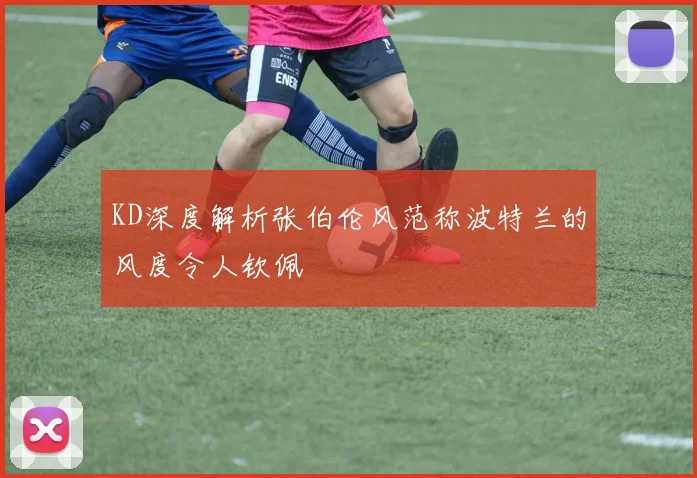 KD深度解析张伯伦风范称波特兰的风度令人钦佩