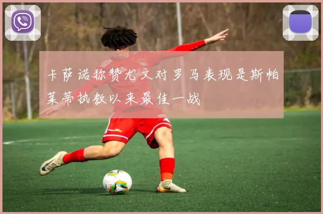 卡萨诺称赞尤文对罗马表现是斯帕莱蒂执教以来最佳一战