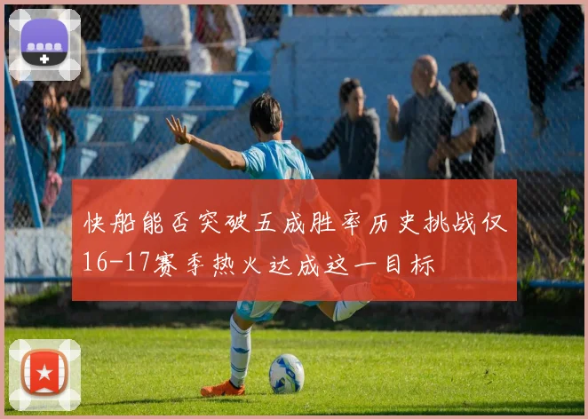 快船能否突破五成胜率历史挑战仅16-17赛季热火达成这一目标