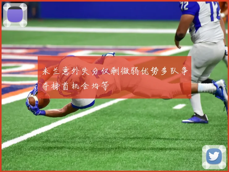 米兰意外失分仅剩微弱优势多队争夺榜首机会均等