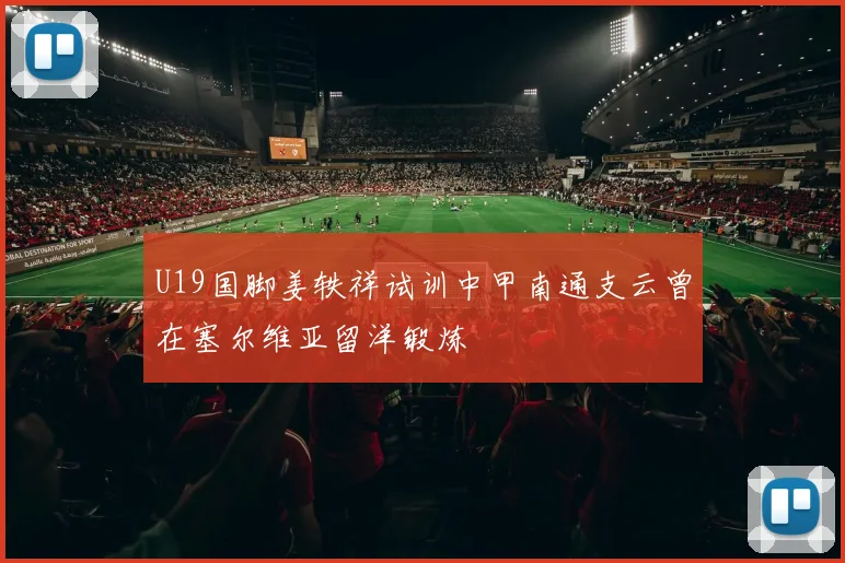 U19国脚姜轶祥试训中甲南通支云曾在塞尔维亚留洋锻炼