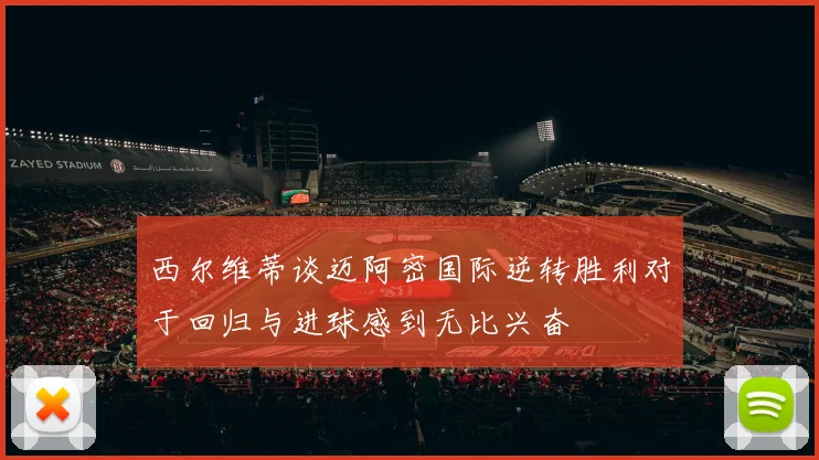 西尔维蒂谈迈阿密国际逆转胜利对于回归与进球感到无比兴奋